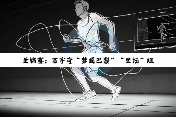 世锦赛：石宇奇“梦圆巴黎”“圣坛”组合问鼎女双