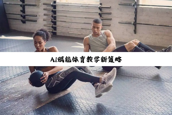 今日科普|AI赋能体育教学新策略