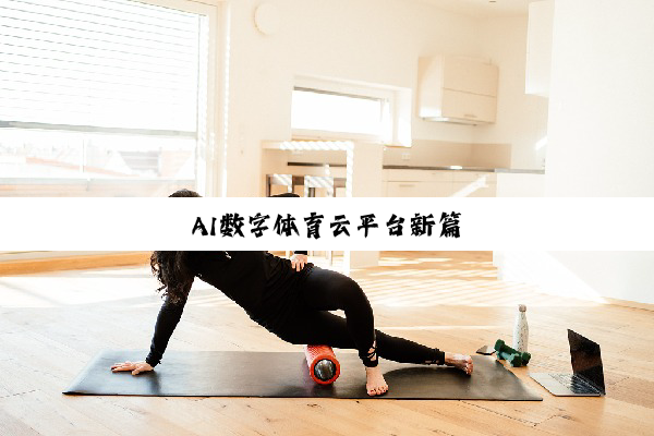 今日科普|AI数字体育云平台新篇