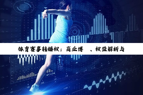 体育赛事转播权：商业博弈、权益解析与收益探秘