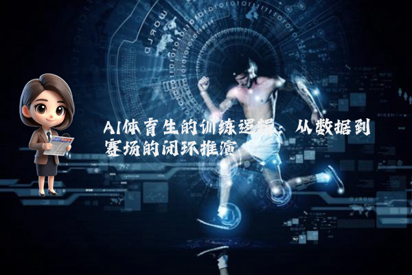 AI体育生的训练逻辑:从数据到赛场的闭环推演