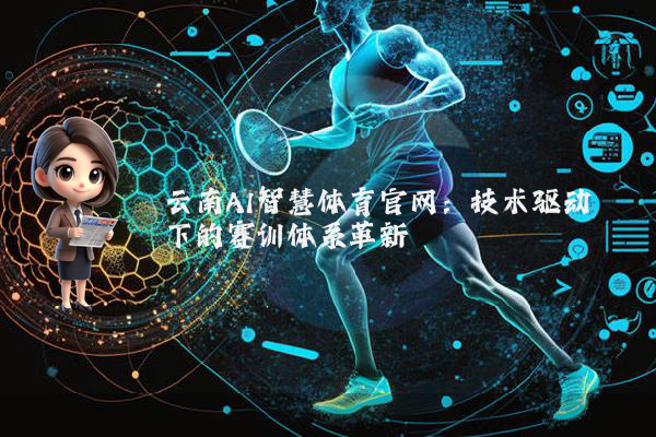 云南AI智慧体育官网：技术驱动下的赛训体系革新