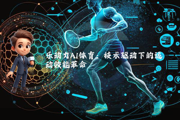 乐动力AI体育：技术驱动下的运动效能革命