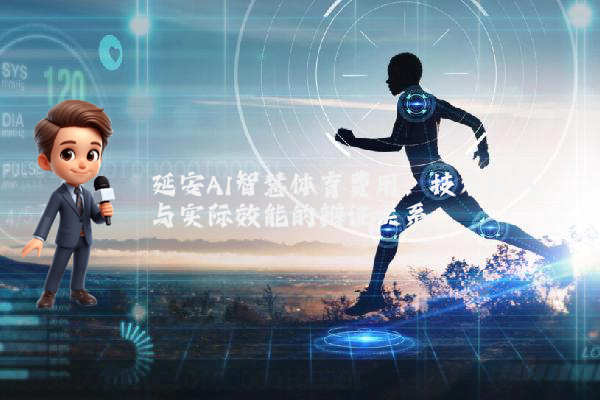 延安AI智慧体育费用：技术投入与实际效能的辩证关系