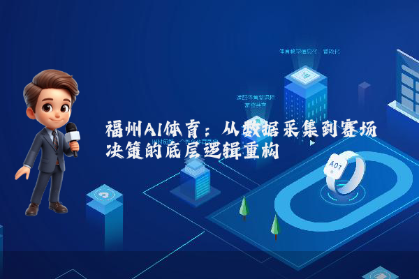 福州AI体育：从数据采集到赛场决策的底层逻辑重构