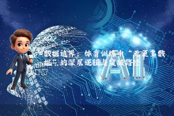 数据边界：体育训练中“无更多数据”的深层逻辑与突破路径