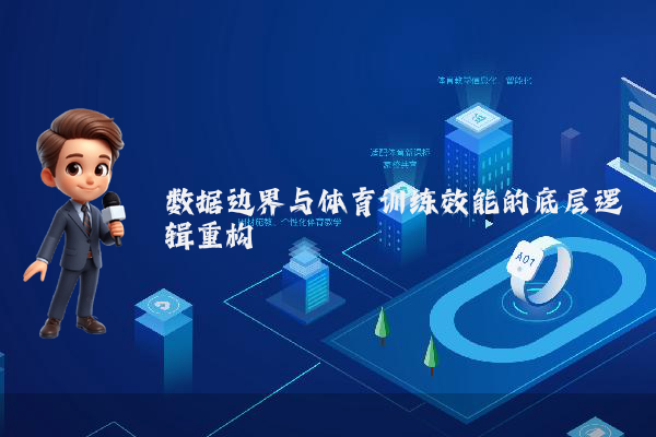 数据边界与体育训练效能的底层逻辑重构