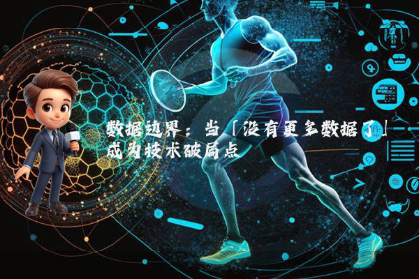 数据边界：当「没有更多数据了」成为技术破局点